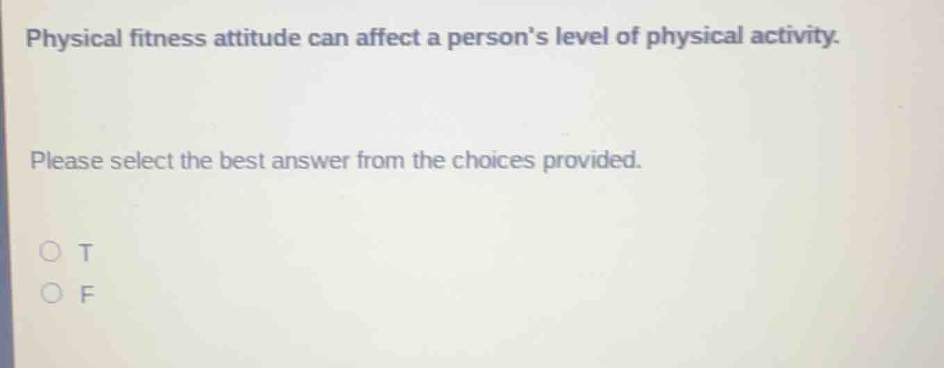physical fitness attitude can affect a persons level of physical activity.\nplease select the best answer from the choices provided.\nt\nf