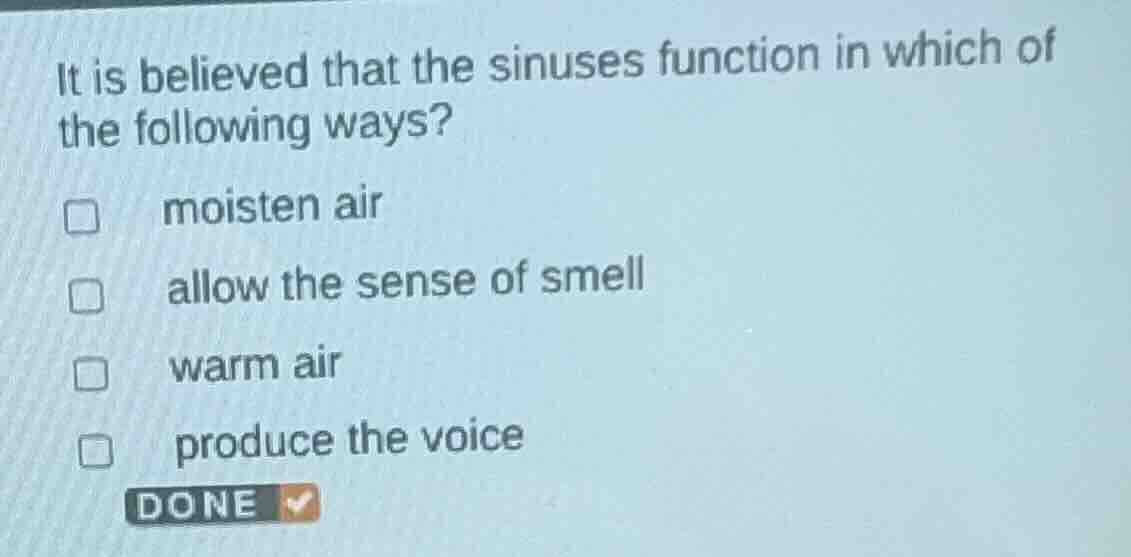 it is believed that the sinuses function in which of the following ways?moisten airallow the sense of smellwarm airproduce the voicedone