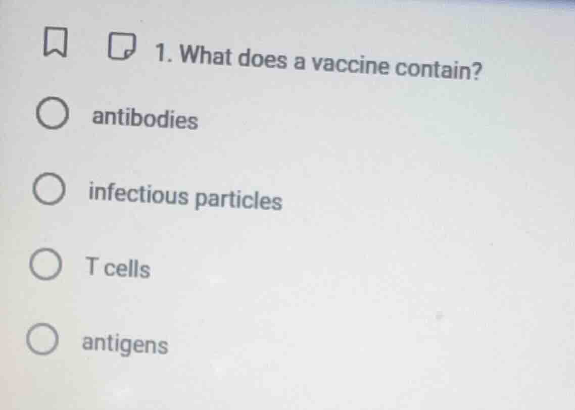 1. what does a vaccine contain?\nantibodies\ninfectious particles\nt cells\nantigens