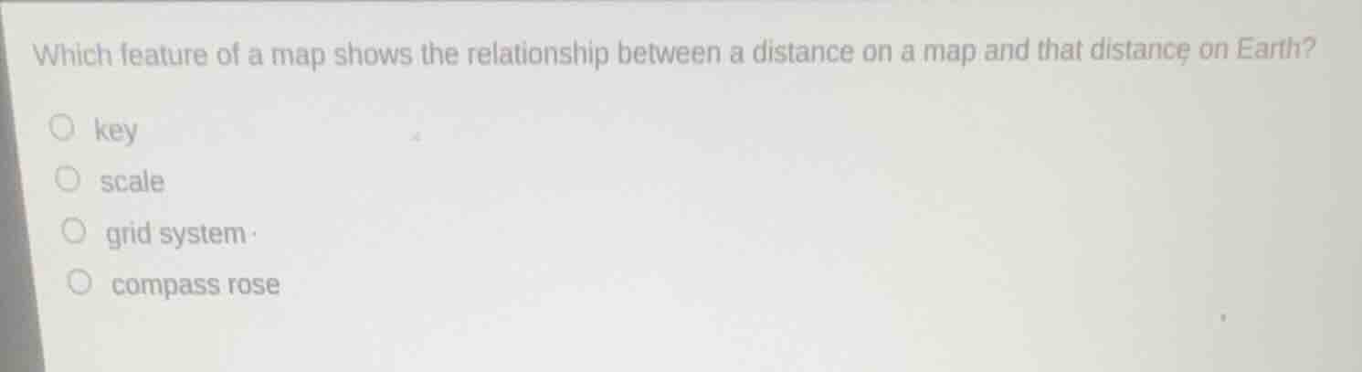 which feature of a map shows the relationship between a distance on a map and that distance on earth?○ key○ scale○ grid system○ compass rose