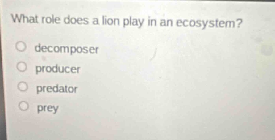 what role does a lion play in an ecosystem?decomposerproducerpredatorprey