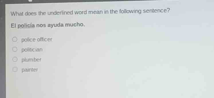 what does the underlined word mean in the following sentence?\nel policía nos ayuda mucho.\npolice officer\npolitician\nplumber\npainter
