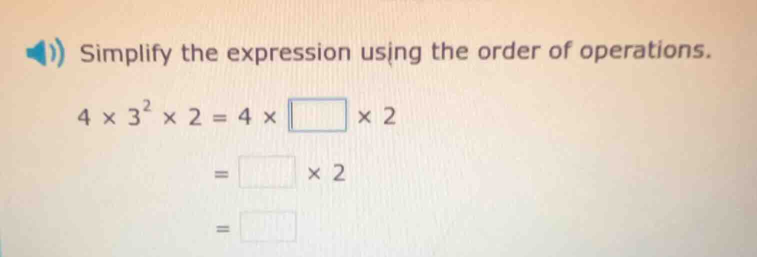 simplify the expression using the order of operations.\n$4 \\times 3^2 \\times 2 = 4 \\times \\square \\times 2$\n$= \\square \\times 2$\n$= \\square$