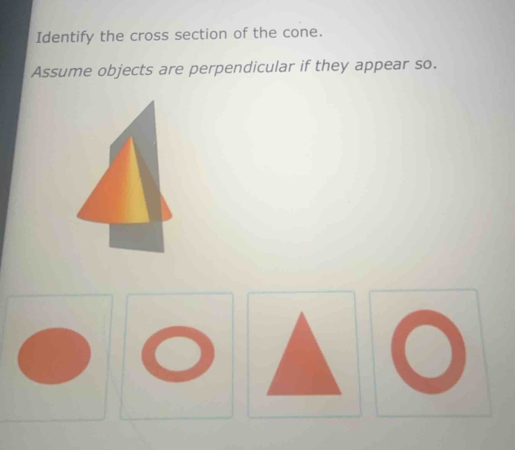 identify the cross section of the cone.\nassume objects are perpendicular if they appear so.