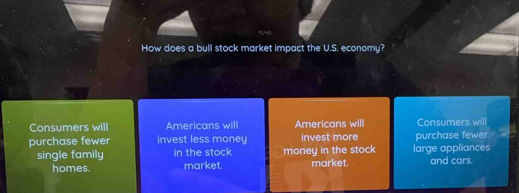 11/40\nhow does a bull stock market impact the u.s. economy?\nconsumers will purchase fewer single family homes.\namericans will invest less money in the stock market.\namericans will invest more money in the stock market.\nconsumers will purchase fewer large appliances and cars.