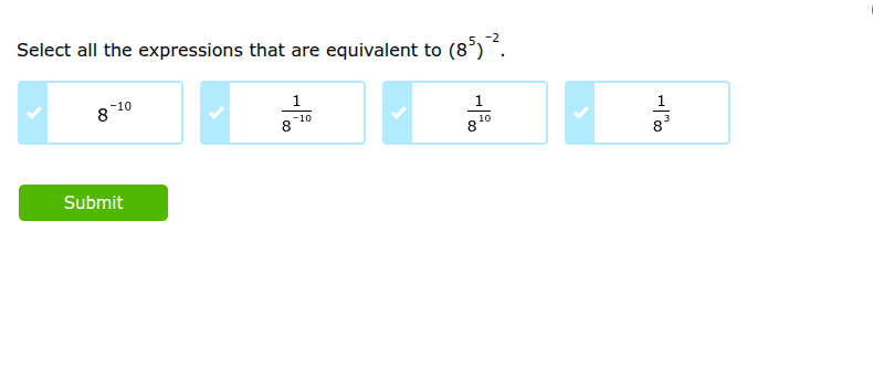 select all the expressions that are equivalent to $(8^{5})^{-2}$. \n$8^{-10}$ \n$\frac{1}{8^{-10}}$ \n$\frac{1}{8^{10}}$ \n$\frac{1}{8^{3}}$ \nsubmit