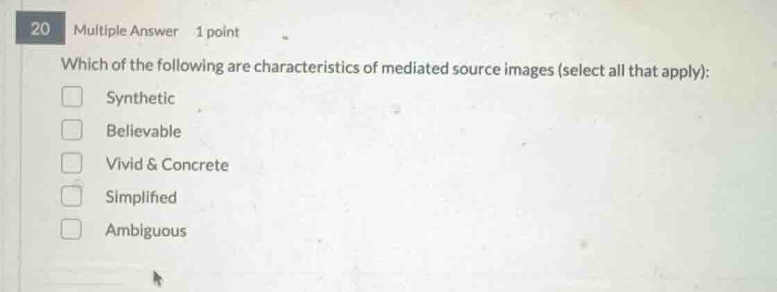 20 multiple answer 1 point\nwhich of the following are characteristics of mediated source images (select all that apply):\nsynthetic\nbelievable\nvivid & concrete\nsimplified\nambiguous