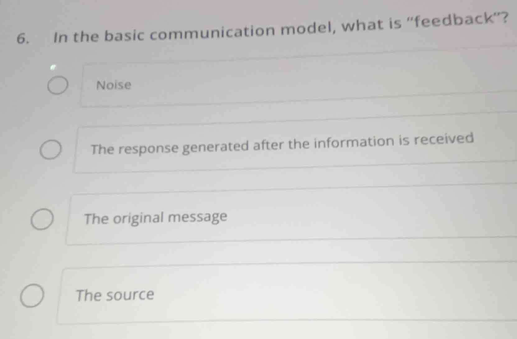 6. in the basic communication model, what is \feedback\?\nnoise\nthe response generated after the information is received\nthe original message\nthe source