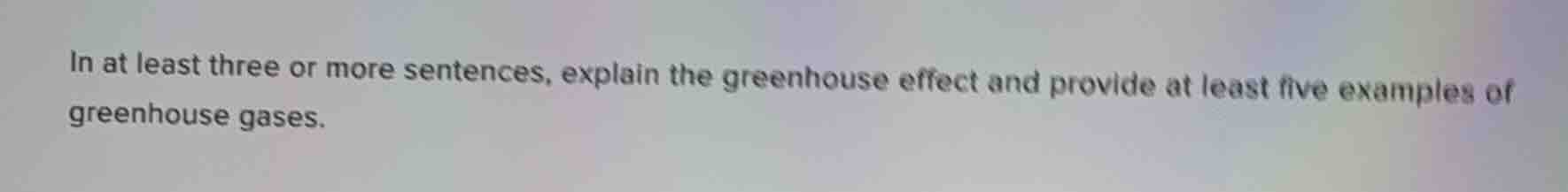in at least three or more sentences, explain the greenhouse effect and provide at least five examples of greenhouse gases.