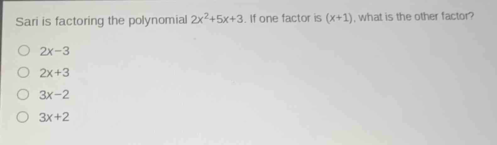 sari is factoring the polynomial $2x^2+5x+3$. if one factor is $(x+1)$, what is the other factor?\n\n$2x-3$\n$2x+3$\n$3x-2$\n$3x+2$