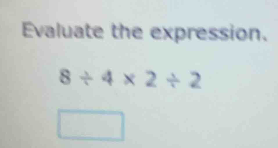 evaluate the expression.\n\n$8 \\div 4 \\times 2 \\div 2$