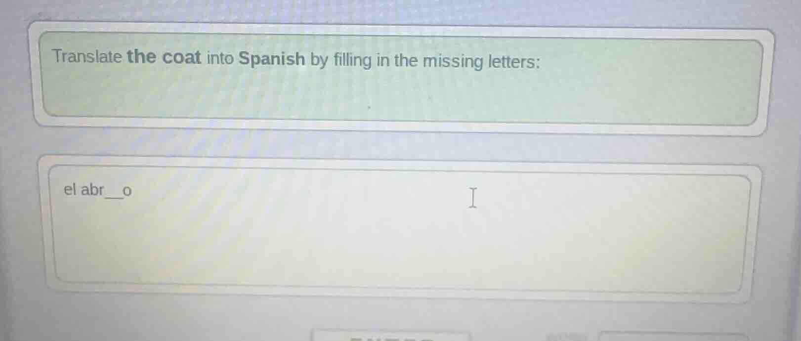 translate the coat into spanish by filling in the missing letters:\n\nel abr__o