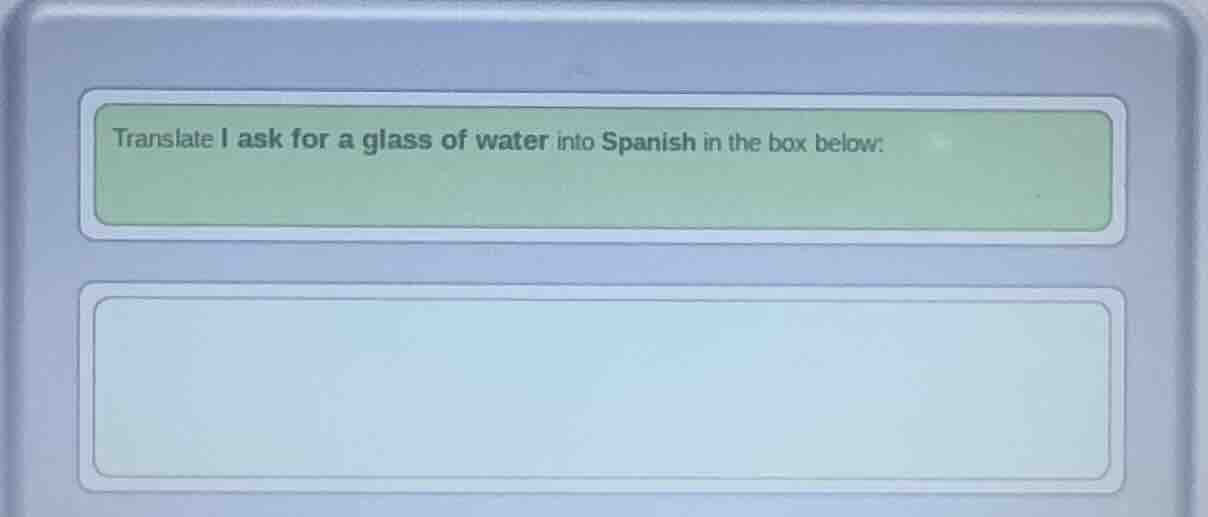 translate i ask for a glass of water into spanish in the box below: