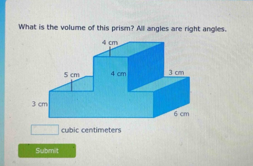 what is the volume of this prism? all angles are right angles.\n$4\\text{ cm}$\n$5\\text{ cm}$\n$4\\text{ cm}$\n$3\\text{ cm}$\n$3\\text{ cm}$\n$6\\text{ cm}$\ncubic centimeters