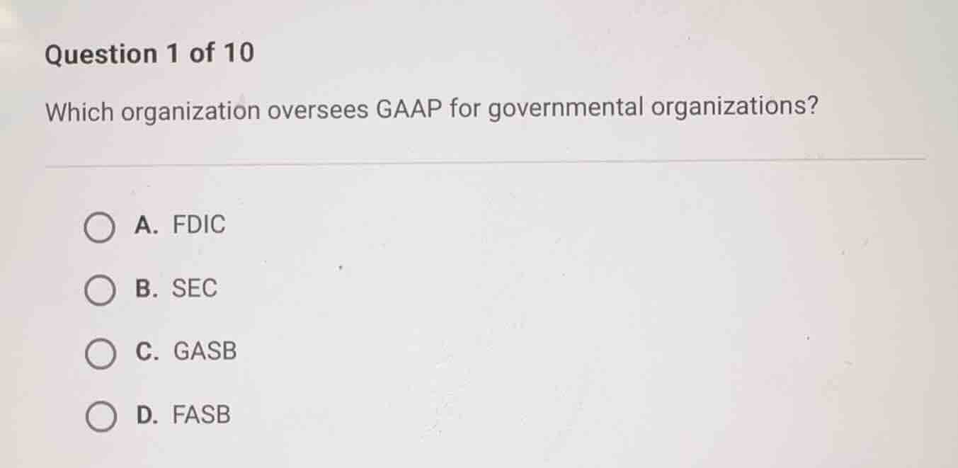 question 1 of 10\n\nwhich organization oversees gaap for governmental organizations?\n\na. fdic\nb. sec\nc. gasb\nd. fasb