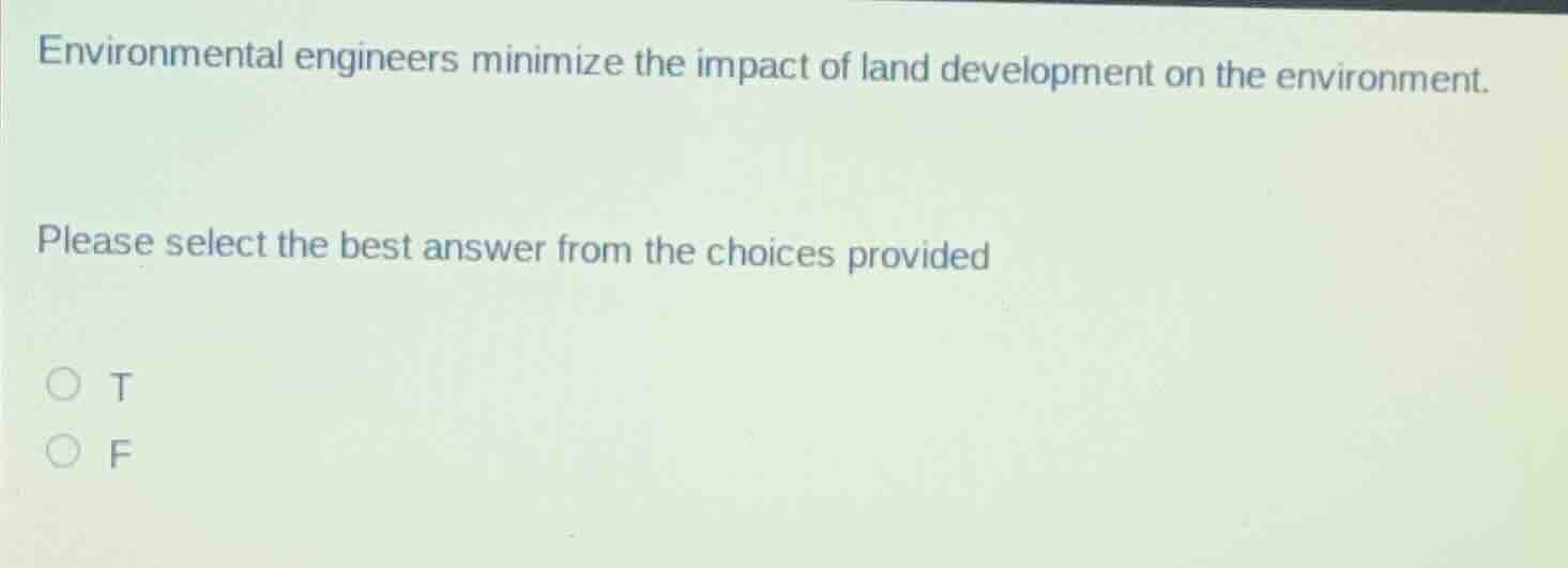 environmental engineers minimize the impact of land development on the environment.\n\nplease select the best answer from the choices provided\n\nt\nf