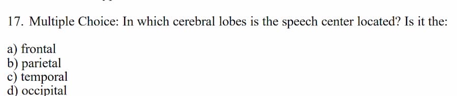 17. multiple choice: in which cerebral lobes is the speech center located? is it the:\n\na) frontal\nb) parietal\nc) temporal\nd) occipital