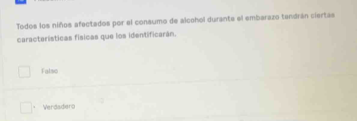 todos los niños afectados por el consumo de alcohol durante el embarazo tendrán ciertas características físicas que los identificarán.\n\nfalso\n\nverdadero