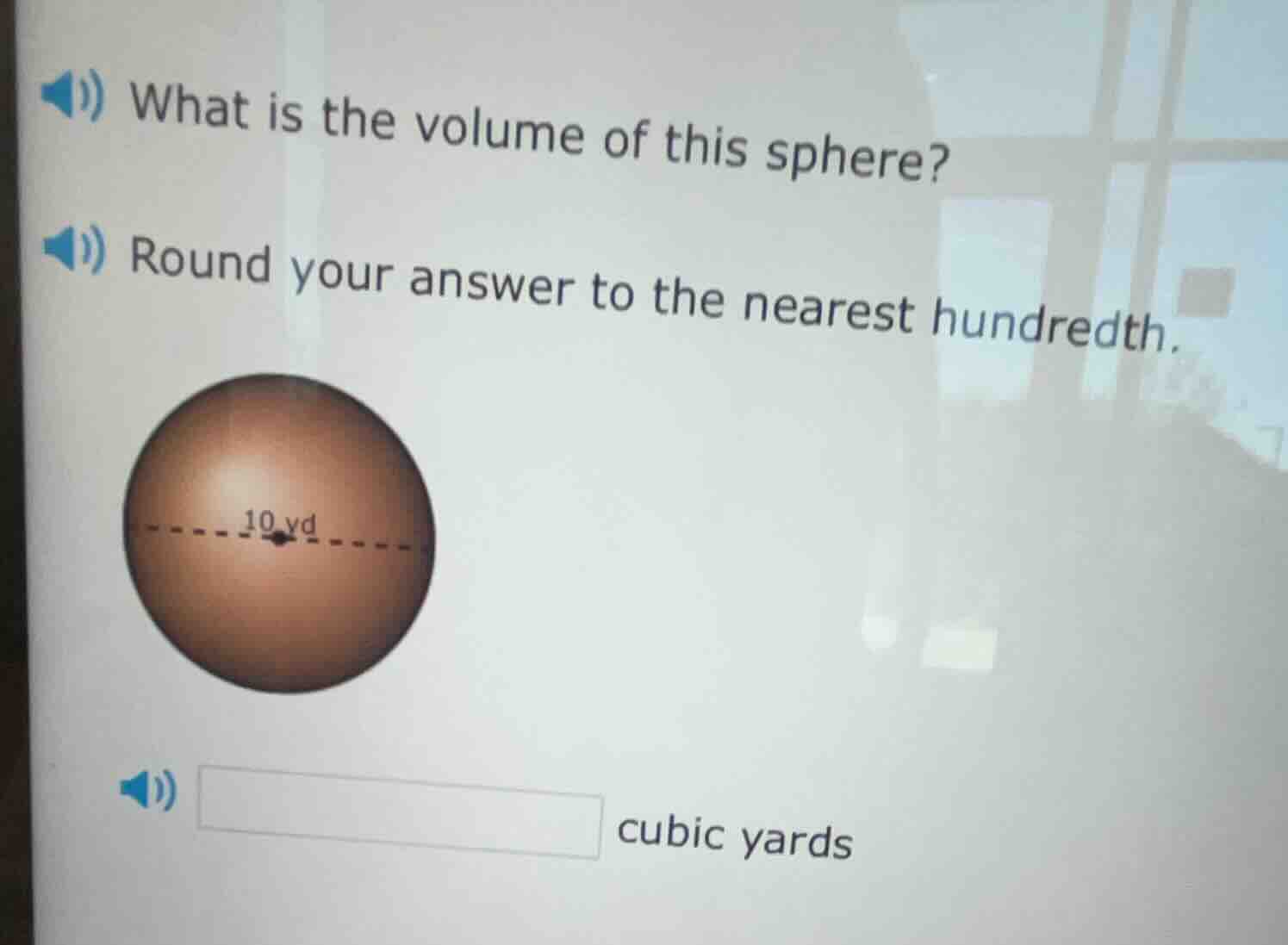 what is the volume of this sphere?\nround your answer to the nearest hundredth.\n10 yd\ncubic yards