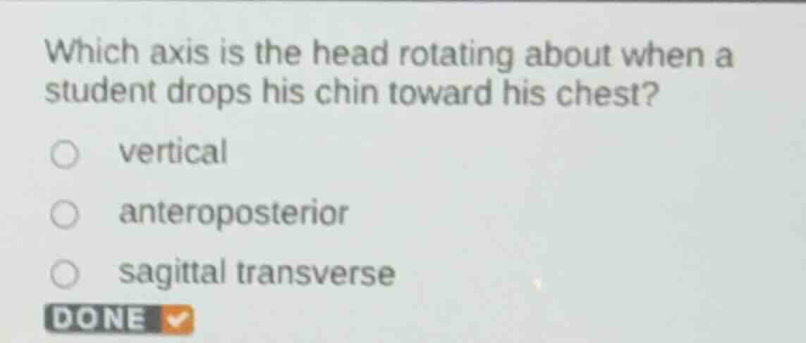 which axis is the head rotating about when a student drops his chin toward his chest?\n\nvertical\nanteroposterior\nsagittal transverse