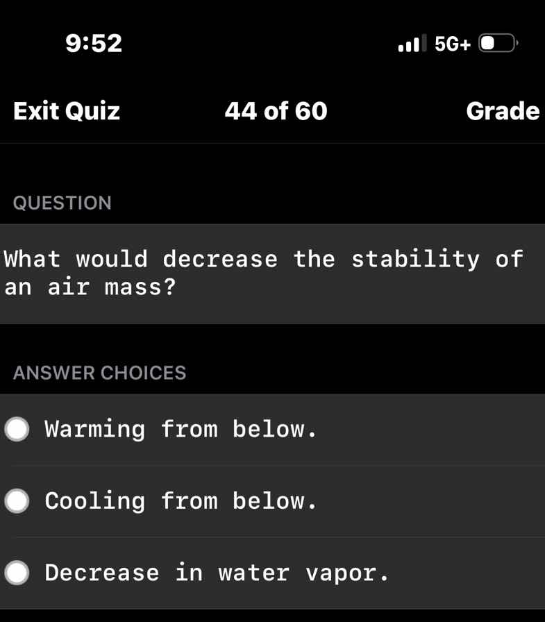 question\n\nwhat would decrease the stability of an air mass?\n\nanswer choices\n\nwarming from below.\n\ncooling from below.\n\ndecrease in water vapor.