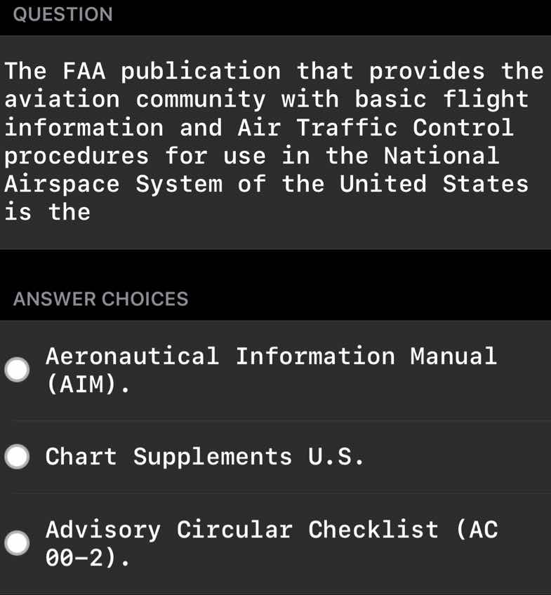 question\n\nthe faa publication that provides the aviation community with basic flight information and air traffic control procedures for use in the national airspace system of the united states is the\n\nanswer choices\n\naeronautical information manual (aim).\n\nchart supplements u.s.\n\nadvisory circular checklist (ac 00-2).