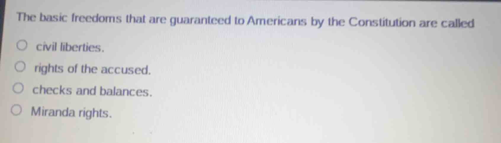 the basic freedoms that are guaranteed to americans by the constitution are called\n\ncivil liberties.\nrights of the accused.\nchecks and balances.\nmiranda rights.