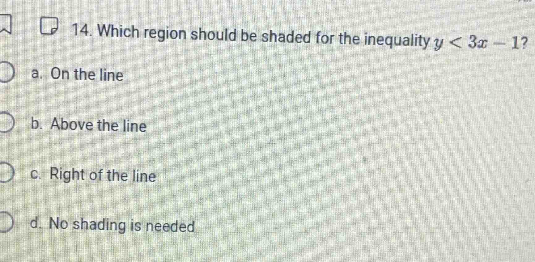 14. which region should be shaded for the inequality $y < 3x - 1$?\na. on the line\nb. above the line\nc. right of the line\nd. no shading is needed