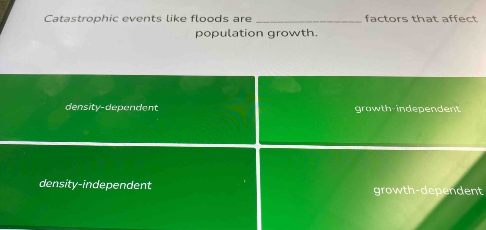 catastrophic events like floods are ________ factors that affect population growth.\n\ndensity-dependent\ngrowth-independent\ndensity-independent\ngrowth-dependent