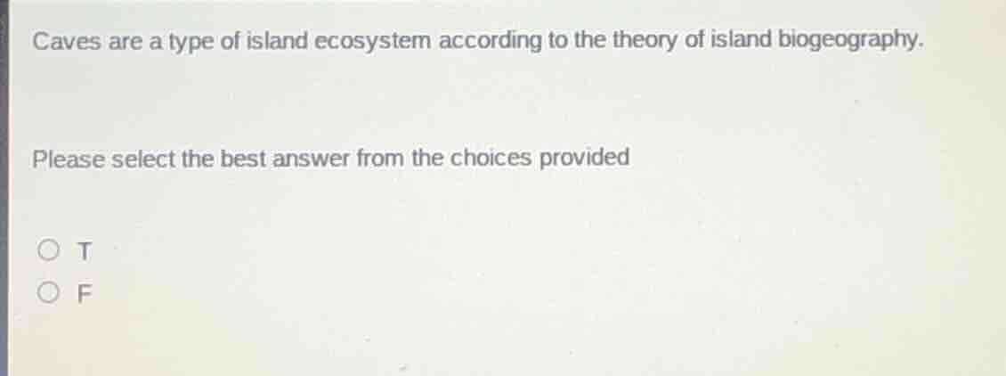caves are a type of island ecosystem according to the theory of island biogeography.\n\nplease select the best answer from the choices provided\n\nt\nf