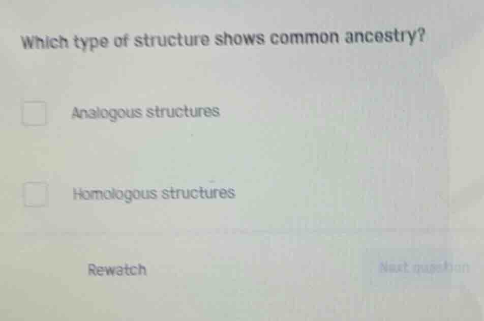 which type of structure shows common ancestry?\n\nanalogous structures\n\nhomologous structures