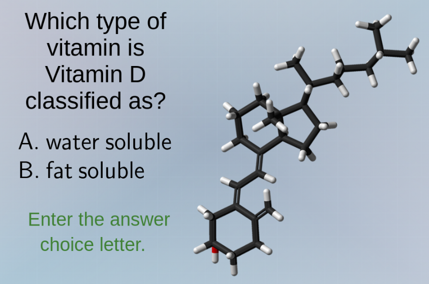 which type of vitamin is vitamin d classified as?\n\na. water soluble\nb. fat soluble\n\nenter the answer choice letter.
