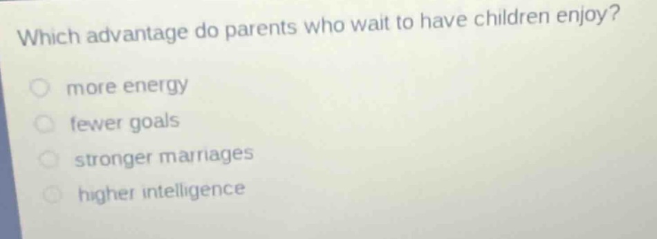 which advantage do parents who wait to have children enjoy?\n\nmore energy\nfewer goals\nstronger marriages\nhigher intelligence