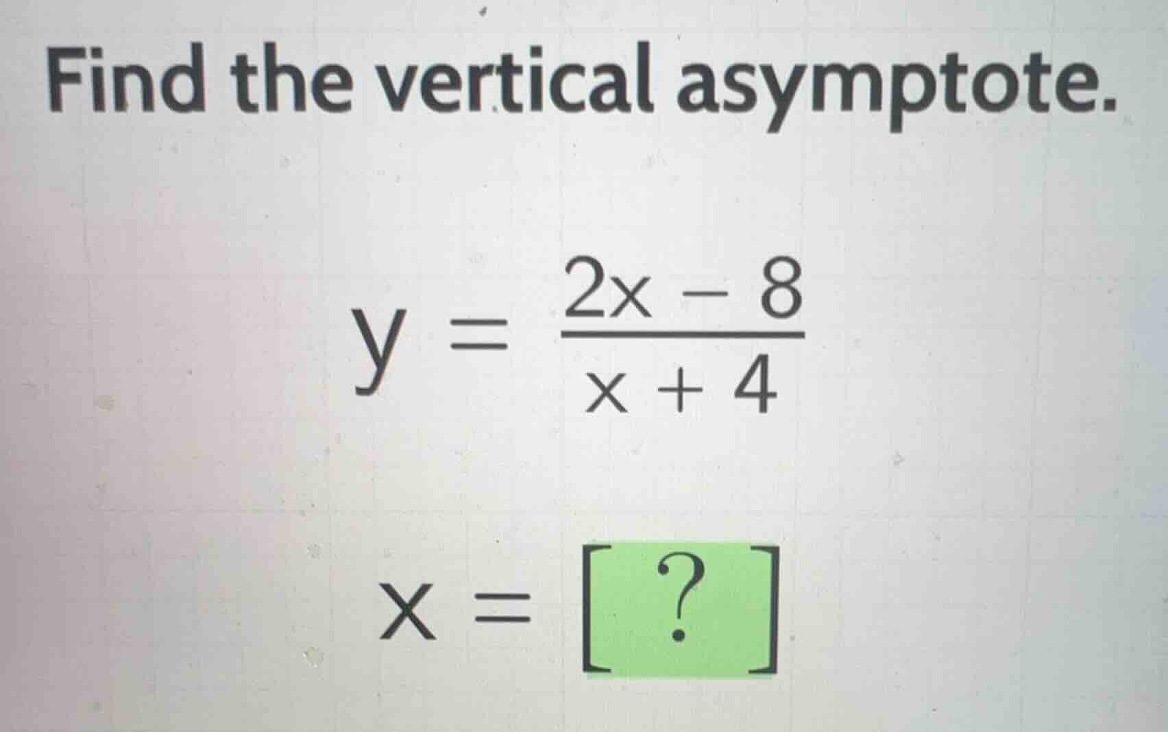 find the vertical asymptote.\n\n$$y = \\frac{2x - 8}{x + 4}$$\n\n$$x = ?$$