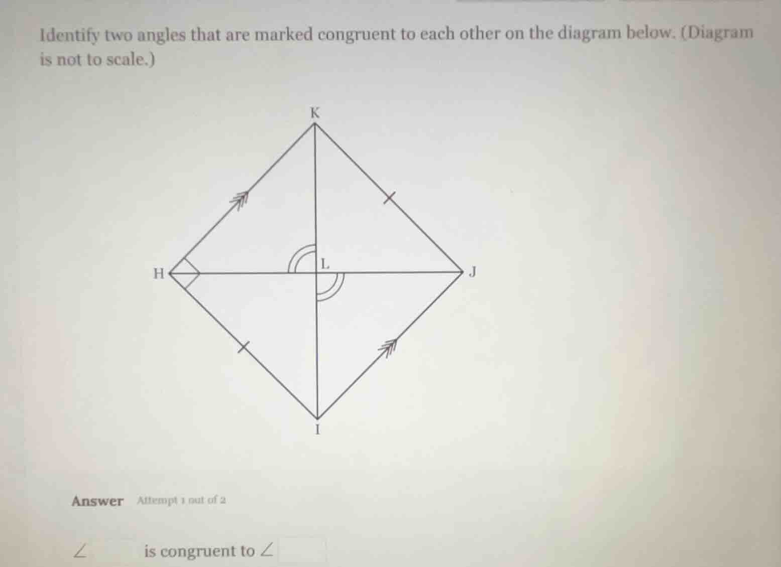 identify two angles that are marked congruent to each other on the diagram below. (diagram is not to scale.)\n\nanswer attempt 1 out of 2\n\n$\\angle$ is congruent to $\\angle$