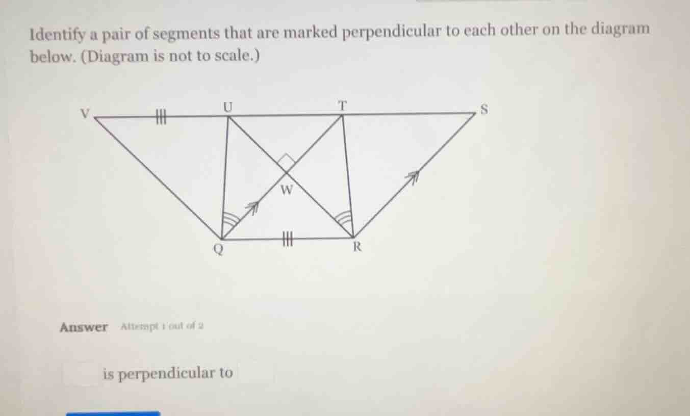 identify a pair of segments that are marked perpendicular to each other on the diagram below. (diagram is not to scale.)\n\nanswer attempt 1 out of 2\n\nis perpendicular to