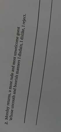 2. monday returns, a most rude and most unwelcome guest\nwhose uncouth and boorish manners i disdain, i dislike, i reject.