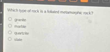which type of rock is a foliated metamorphic rock?\n\ngranite\nmarble\nquartzite\nslate