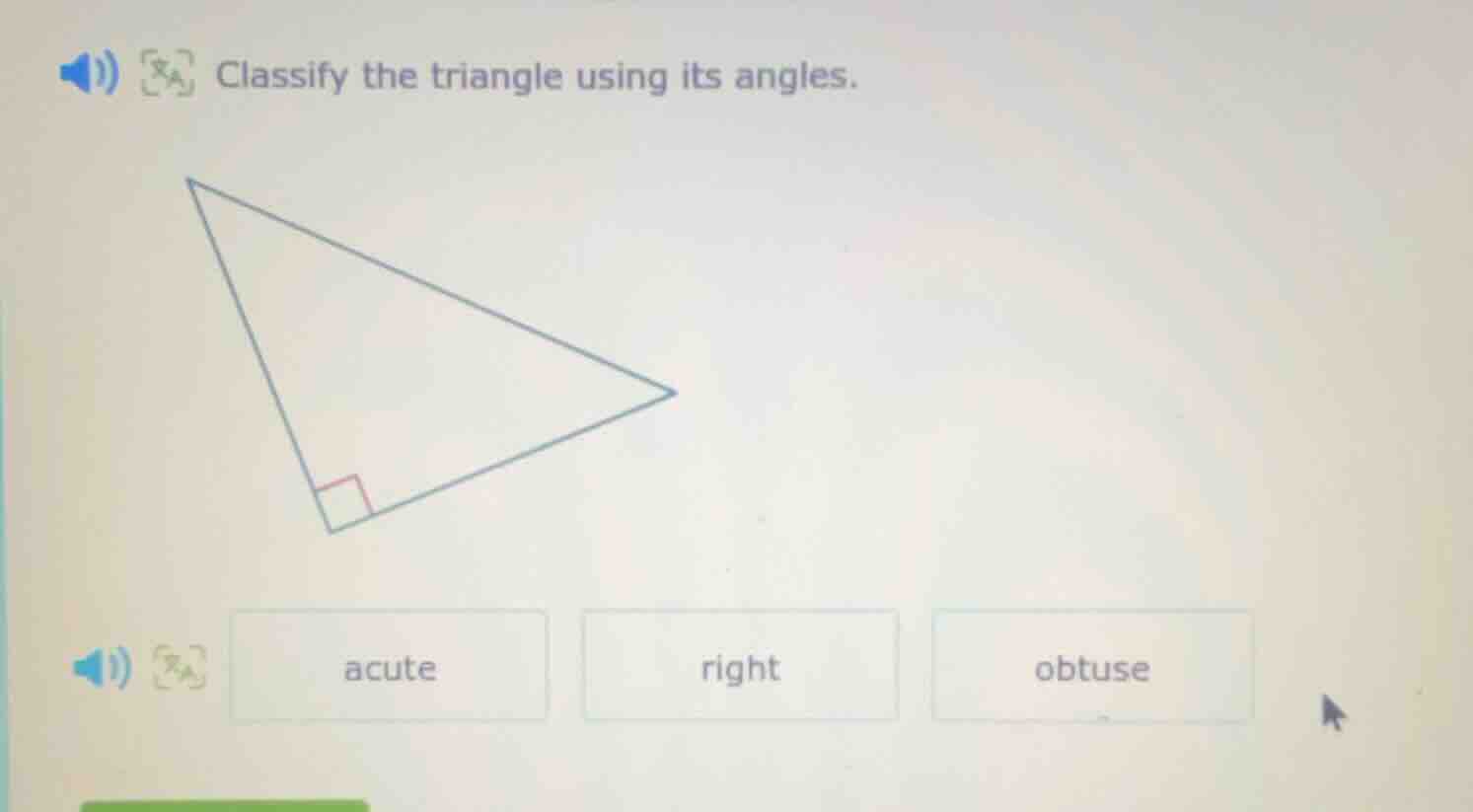 classify the triangle using its angles.\n\nacute\nright\nobtuse