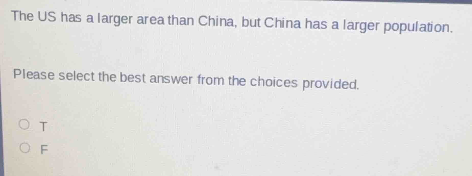 the us has a larger area than china, but china has a larger population.\n\nplease select the best answer from the choices provided.\n\nt\nf