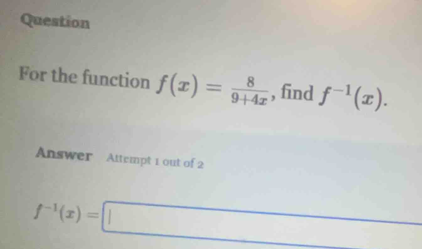 question\n\nfor the function $f(x) = \\frac{8}{9+4x}$, find $f^{-1}(x)$.\n\nanswer attempt 1 out of 2\n\n$f^{-1}(x) =$