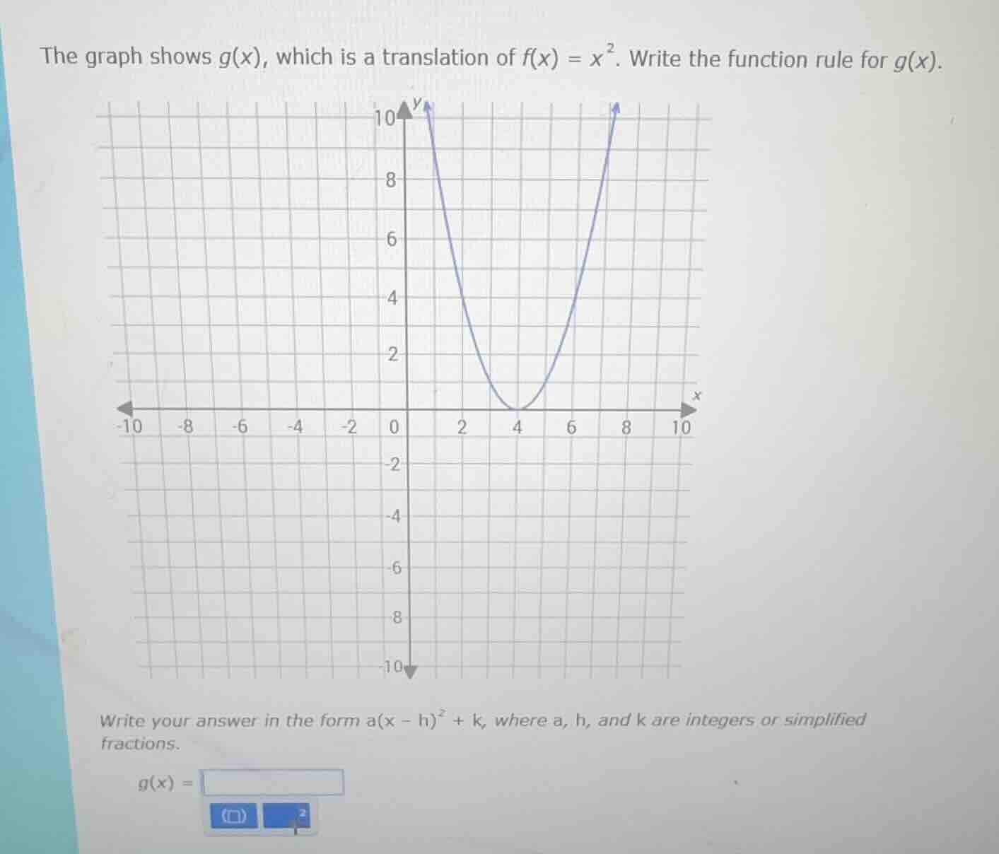 the graph shows $g(x)$, which is a translation of $f(x) = x^2$. write the function rule for $g(x)$.\nwrite your answer in the form $a(x - h)^2 + k$, where $a$, $h$, and $k$ are integers or simplified fractions.\n$g(x) = $