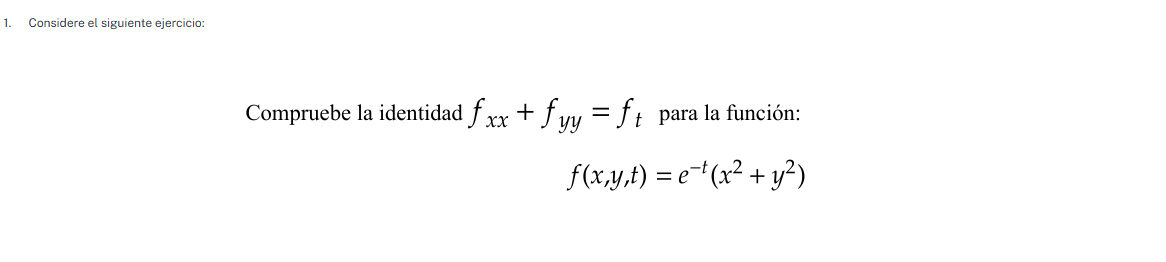 1. considere el siguiente ejercicio:\n\ncompruebe la identidad $f_{xx} + f_{yy} = f_t$ para la función:\n$$f(x,y,t) = e^{-t}(x^2 + y^2)$$