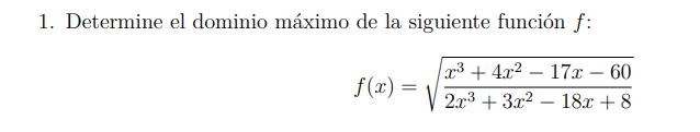 1. determine el dominio máximo de la siguiente función $f$:\n$$f(x) = \\sqrt{\\frac{x^3 + 4x^2 - 17x - 60}{2x^3 + 3x^2 - 18x + 8}}$$