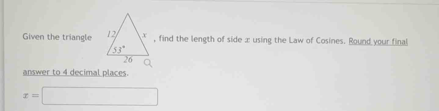 given the triangle, find the length of side $x$ using the law of cosines. round your final answer to 4 decimal places.\n$x = $