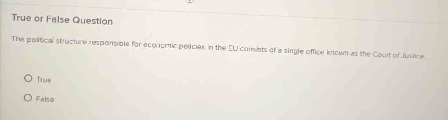 true or false question\n\nthe political structure responsible for economic policies in the eu consists of a single office known as the court of justice.\n\ntrue\nfalse