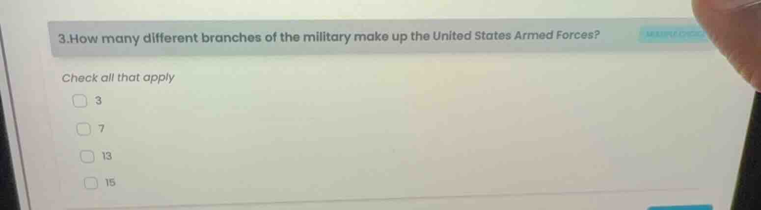 3. how many different branches of the military make up the united states armed forces?\n\ncheck all that apply\n3\n7\n13\n15