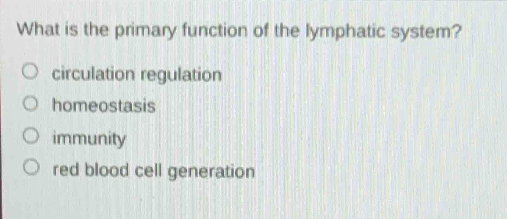 what is the primary function of the lymphatic system?\n\ncirculation regulation\nhomeostasis\nimmunity\nred blood cell generation