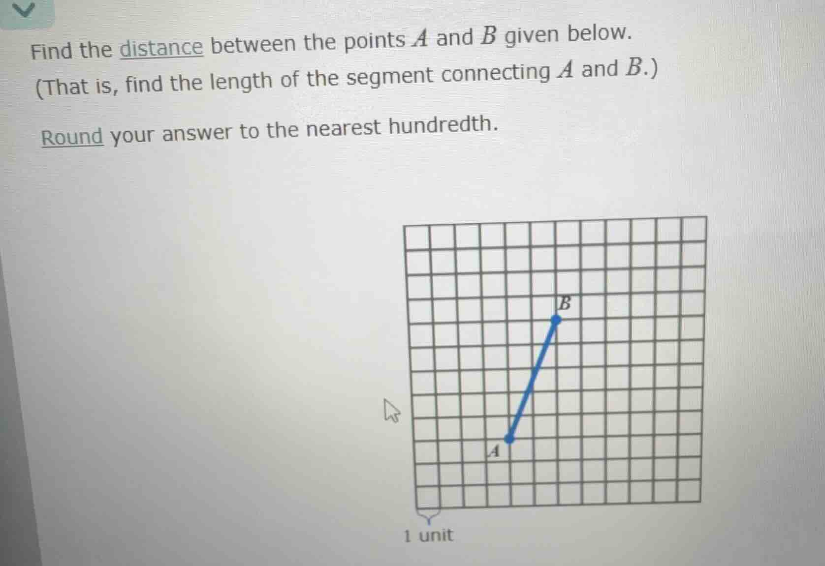 find the distance between the points $a$ and $b$ given below.\n(that is, find the length of the segment connecting $a$ and $b$.)\nround your answer to the nearest hundredth.\n1 unit
