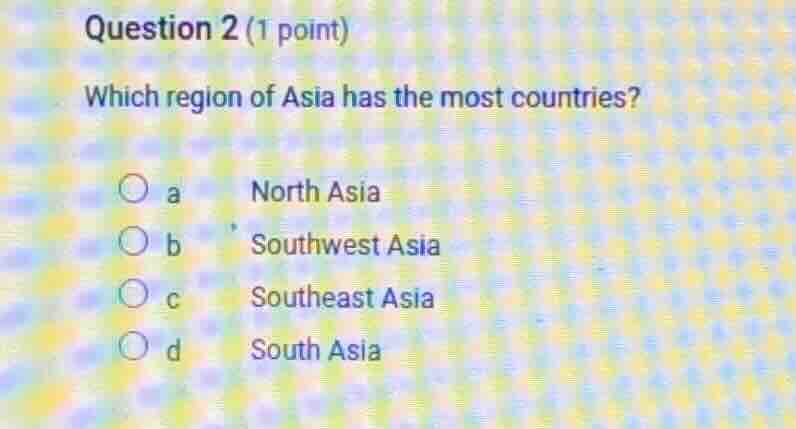 question 2 (1 point)\nwhich region of asia has the most countries?\na north asia\nb southwest asia\nc southeast asia\nd south asia